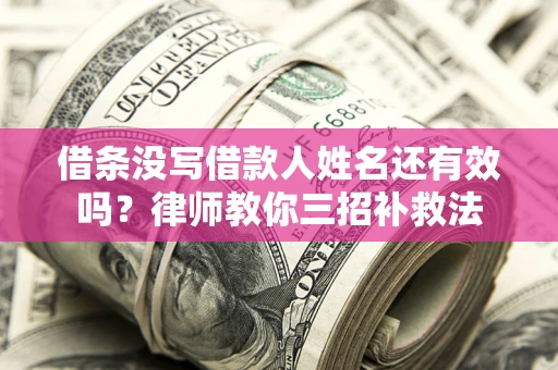 济南借条没写借款人姓名还有效吗？律师教你三招补救法