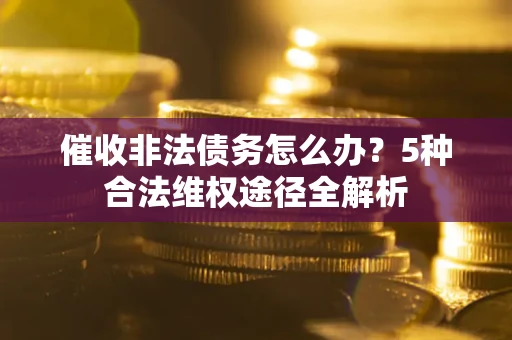 济南催收非法债务怎么办？5种合法维权途径全解析