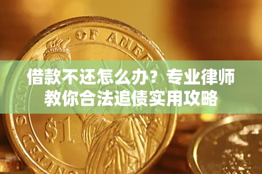 济南借款不还怎么办？专业律师教你合法追债实用攻略
