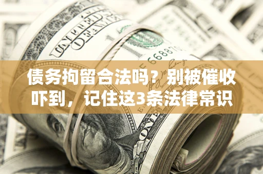 济南债务拘留合法吗?别被催收吓到,记住这3条法律常识 济南债务拘留合法吗?别被催收吓到,记住这3条法律常识