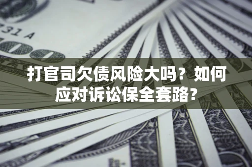 济南打官司欠债风险大吗？如何应对诉讼保全套路？