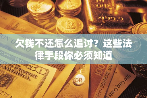 济南欠钱不还怎么追讨？这些法律手段你必须知道