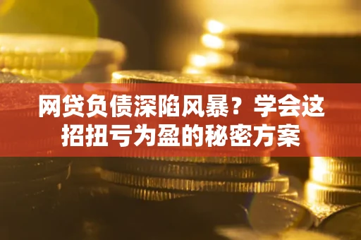 济南网贷负债深陷风暴？学会这招扭亏为盈的秘密方案