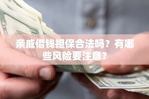 济南亲戚借钱担保合法吗？有哪些风险要注意？