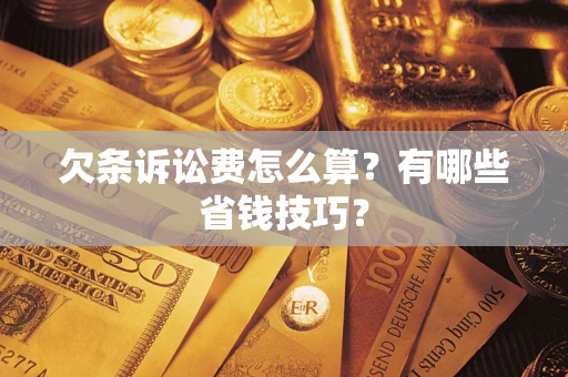 济南欠条诉讼费怎么算？有哪些省钱技巧？