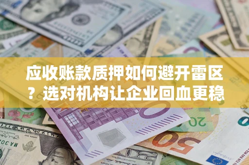 济南应收账款质押如何避开雷区？选对机构让企业回血更稳