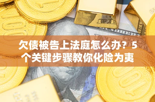 济南欠债被告上法庭怎么办？5个关键步骤教你化险为夷
