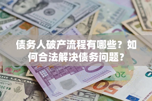 济南债务人破产流程有哪些？如何合法解决债务问题？
