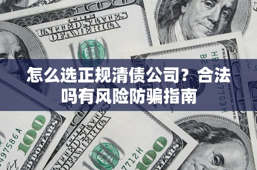 济南怎么选正规清债公司？合法吗有风险防骗指南