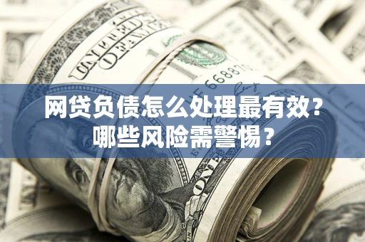 济南网贷负债怎么处理最有效？哪些风险需警惕？