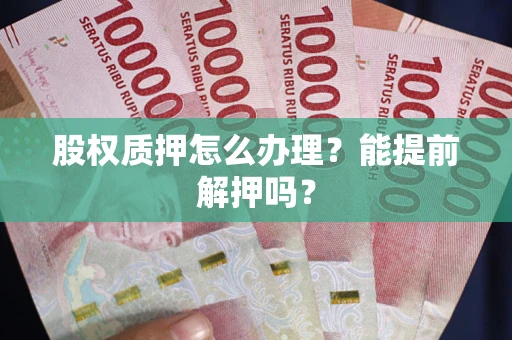 济南股权质押怎么办理？能提前解押吗？