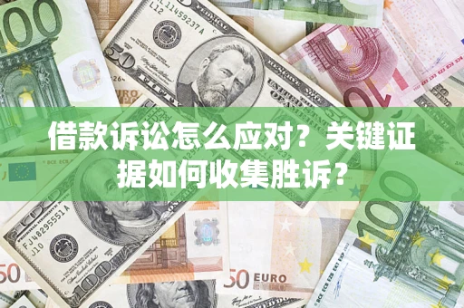济南借款诉讼怎么应对？关键证据如何收集胜诉？