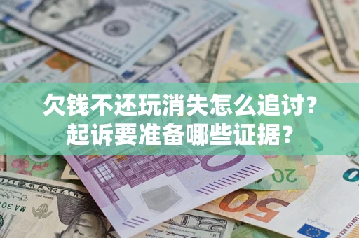 济南欠钱不还玩消失怎么追讨？起诉要准备哪些证据？