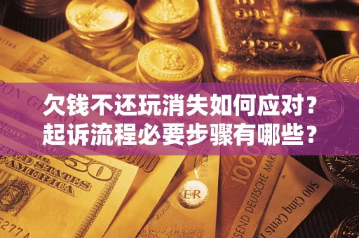 济南欠钱不还玩消失如何应对？起诉流程必要步骤有哪些？