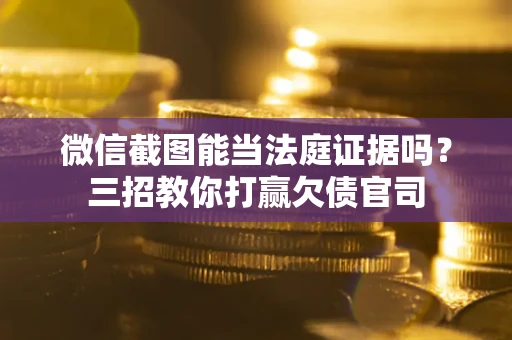 济南微信截图能当法庭证据吗？三招教你打赢欠债官司