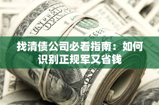济南找清债公司必看指南：如何识别正规军又省钱