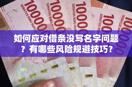 济南如何应对借条没写名字问题？有哪些风险规避技巧？
