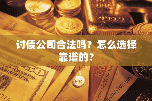 济南讨债公司合法吗？怎么选择靠谱的？