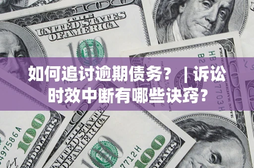 济南如何追讨逾期债务？ | 诉讼时效中断有哪些诀窍？