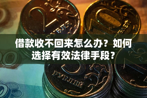 济南借款收不回来怎么办？如何选择有效法律手段？