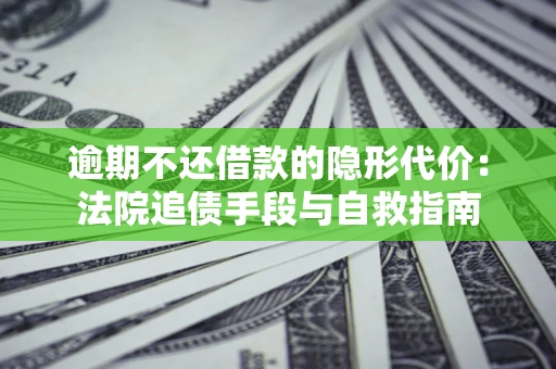 济南逾期不还借款的隐形代价：法院追债手段与自救指南