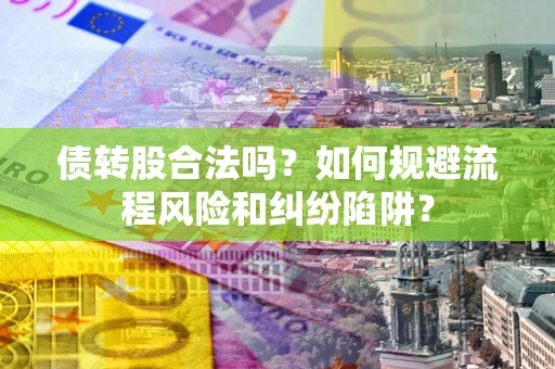 济南债转股合法吗？如何规避流程风险和纠纷陷阱？