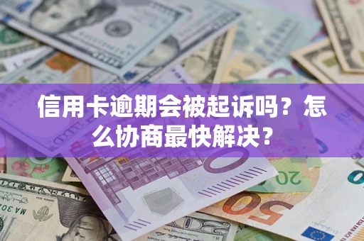 济南信用卡逾期会被起诉吗？怎么协商最快解决？