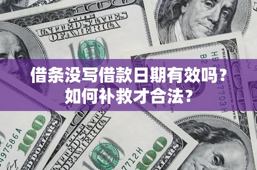 济南借条没写借款日期有效吗？如何补救才合法？