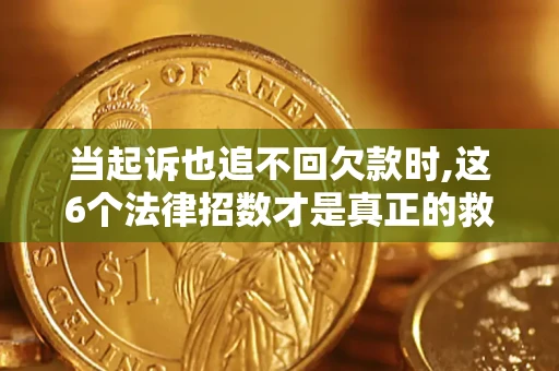 济南当起诉也追不回欠款时,这6个法律招数才是真正的救命稻草