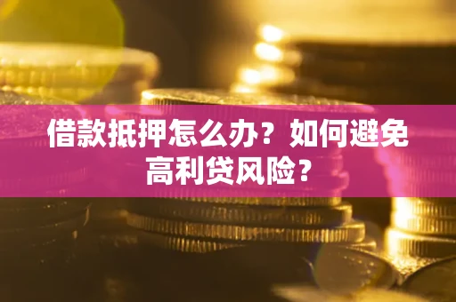 济南借款抵押怎么办？如何避免高利贷风险？