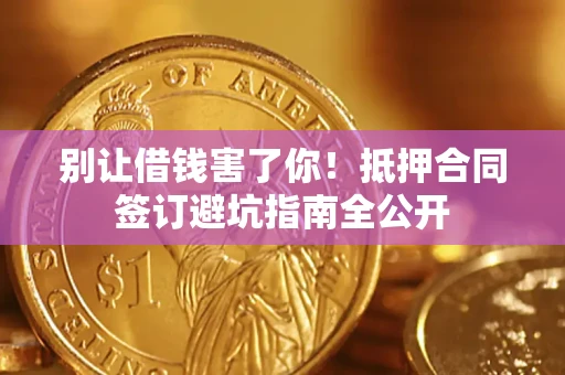济南别让借钱害了你！抵押合同签订避坑指南全公开