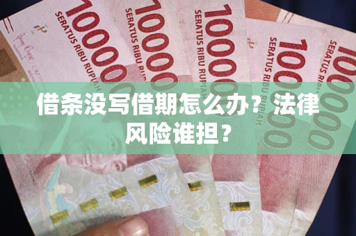 济南借条没写借期怎么办？法律风险谁担？