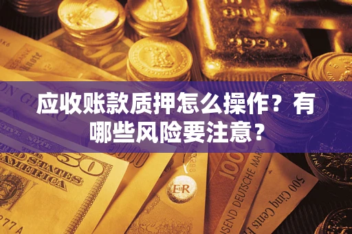 济南应收账款质押怎么操作？有哪些风险要注意？