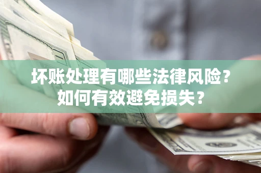 济南坏账处理有哪些法律风险？如何有效避免损失？